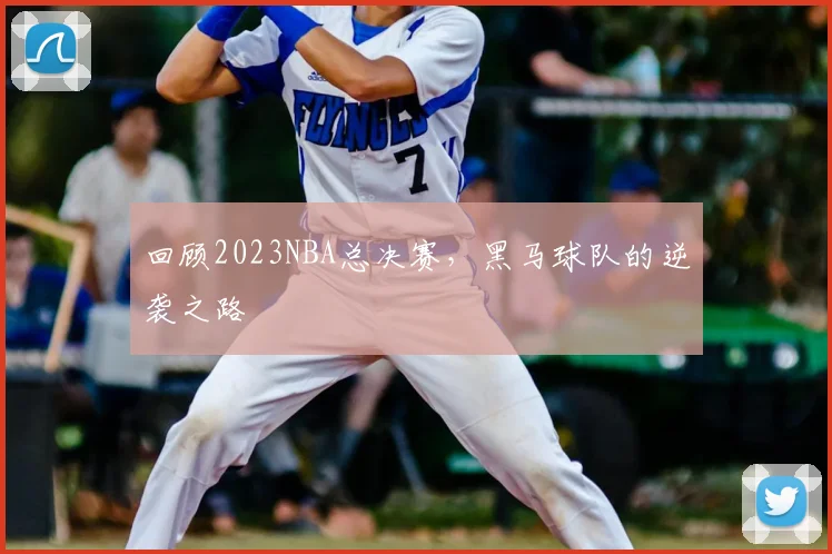 回顾2023NBA总决赛，黑马球队的逆袭之路