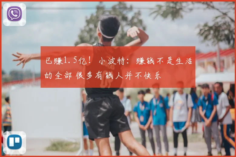 已赚1.5亿！小波特：赚钱不是生活的全部 很多有钱人并不快乐