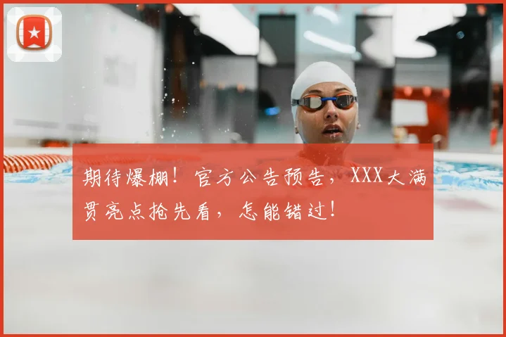 期待爆棚!官方公告预告,XXX大满贯亮点抢先看,怎能错过!