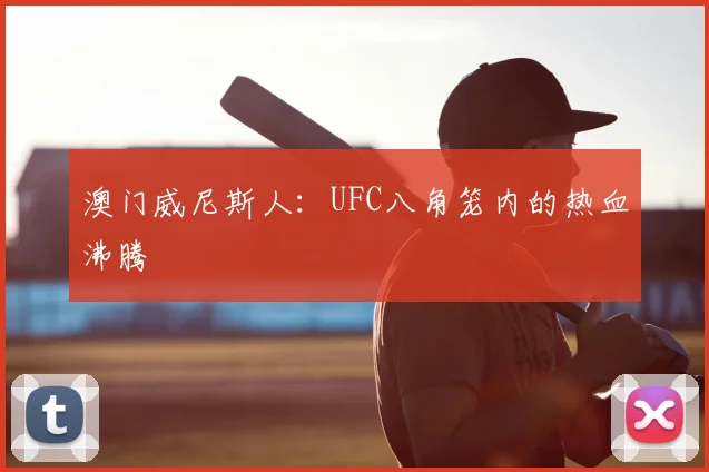 澳门威尼斯人：UFC八角笼内的热血沸腾