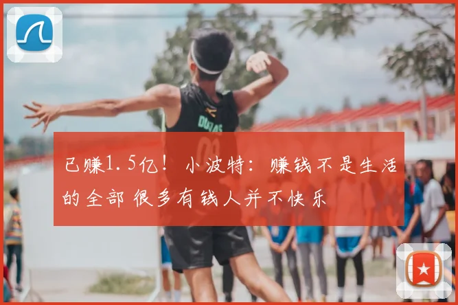 已赚1.5亿!小波特:赚钱不是生活的全部 很多有钱人并不快乐