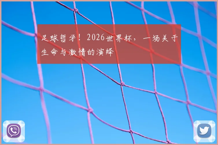 足球哲学!2026世界杯,一场关于生命与激情的演绎