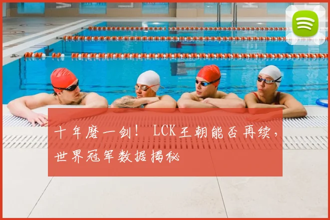 十年磨一剑! LCK王朝能否再续,世界冠军数据揭秘