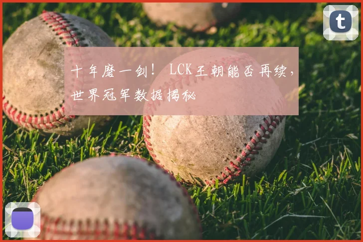 十年磨一剑! LCK王朝能否再续,世界冠军数据揭秘
