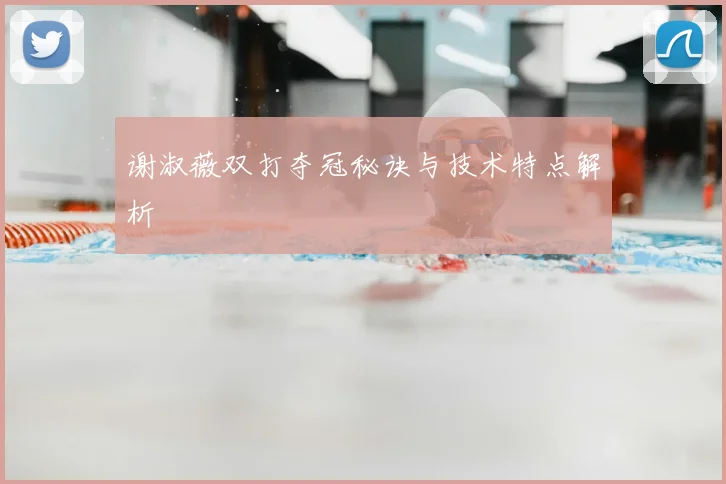 谢淑薇双打夺冠秘诀与技术特点解析