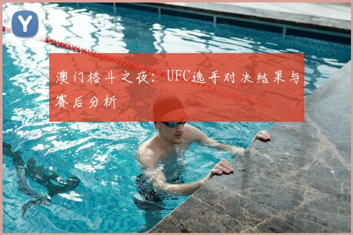 澳门格斗之夜：UFC选手对决结果与赛后分析