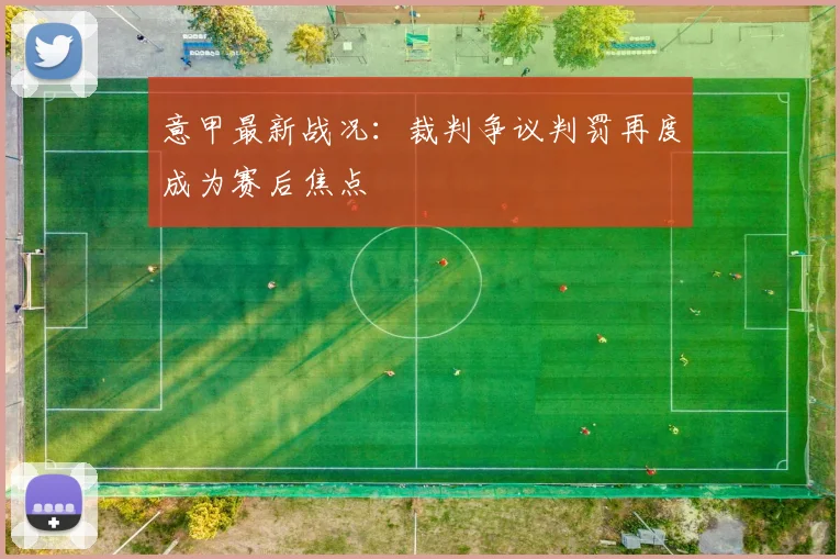 意甲最新战况：裁判争议判罚再度成为赛后焦点