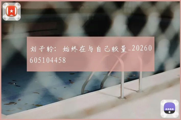 刘子铃：始终在与自己较量_20260605104458