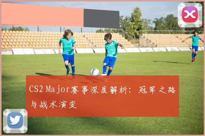 CS2 Major赛事深度解析:冠军之路与战术演变