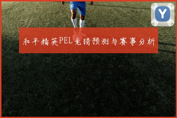 和平精英PEL竞猜预测与赛事分析
