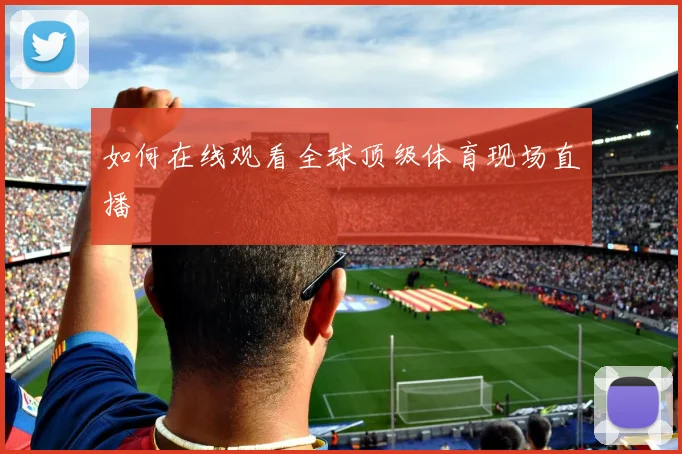 如何在线观看全球顶级体育现场直播