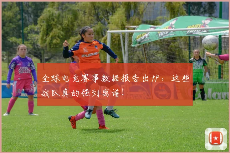 全球电竞赛事数据报告出炉,这些战队真的强到离谱!