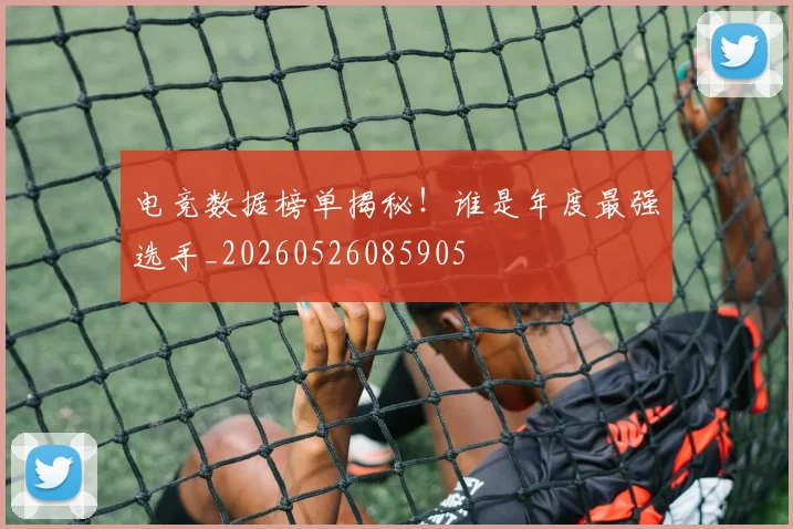 电竞数据榜单揭秘！谁是年度最强选手_20260526085905