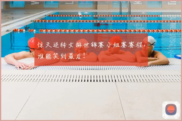 惊天逆转女排世锦赛小组赛赛程，谁能笑到最后！