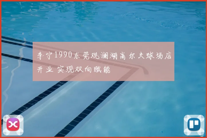 李宁1990东莞观澜湖高尔夫球场店开业 实现双向赋能
