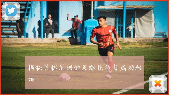 揭秘贝林厄姆的足球技巧与成功秘诀