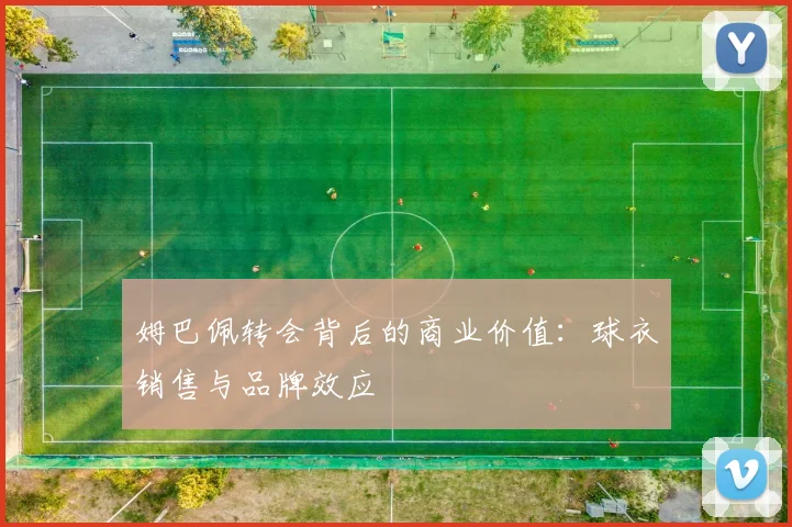 姆巴佩转会背后的商业价值：球衣销售与品牌效应