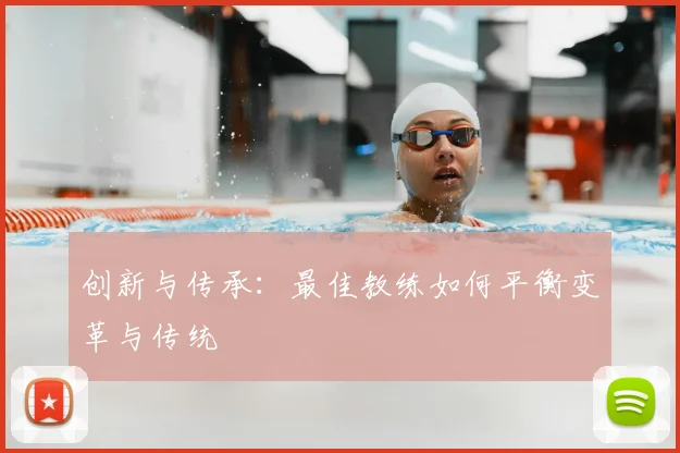 创新与传承：最佳教练如何平衡变革与传统