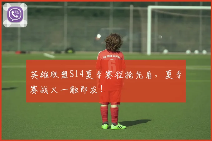 英雄联盟S14夏季赛程抢先看，夏季赛战火一触即发！