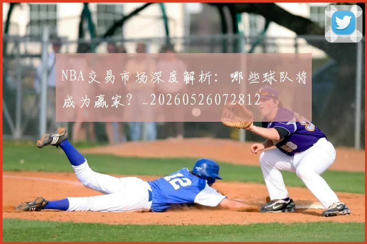 NBA交易市场深度解析:哪些球队将成为赢家?_20260526072812