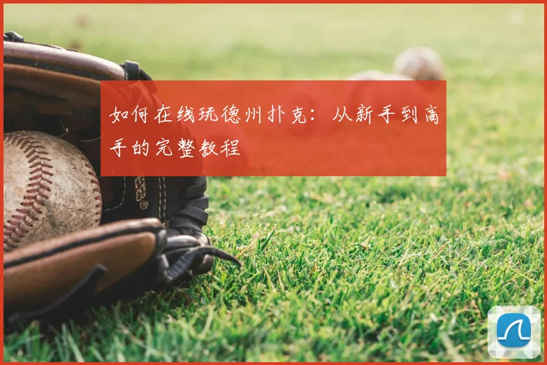 如何在线玩德州扑克：从新手到高手的完整教程