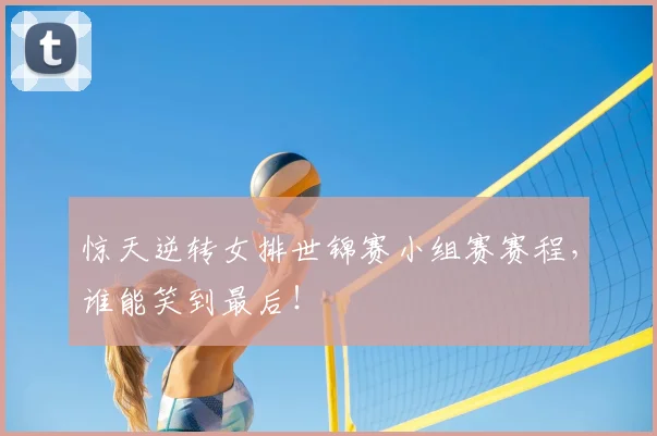 惊天逆转女排世锦赛小组赛赛程，谁能笑到最后！