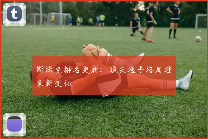 斯诺克排名更新：顶尖选手格局迎来新变化