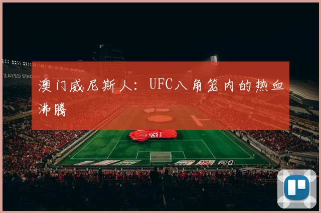 澳门威尼斯人：UFC八角笼内的热血沸腾