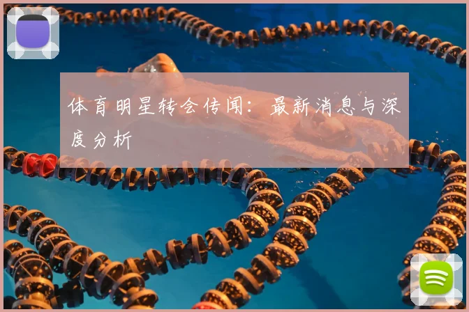 体育明星转会传闻：最新消息与深度分析
