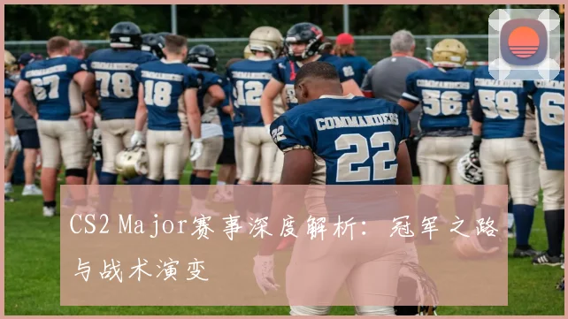 CS2 Major赛事深度解析:冠军之路与战术演变