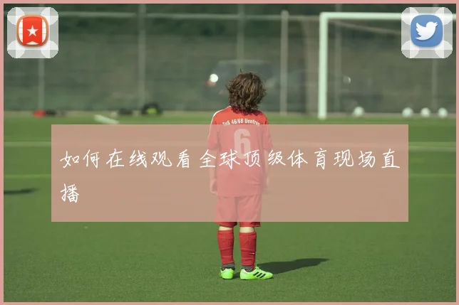 如何在线观看全球顶级体育现场直播