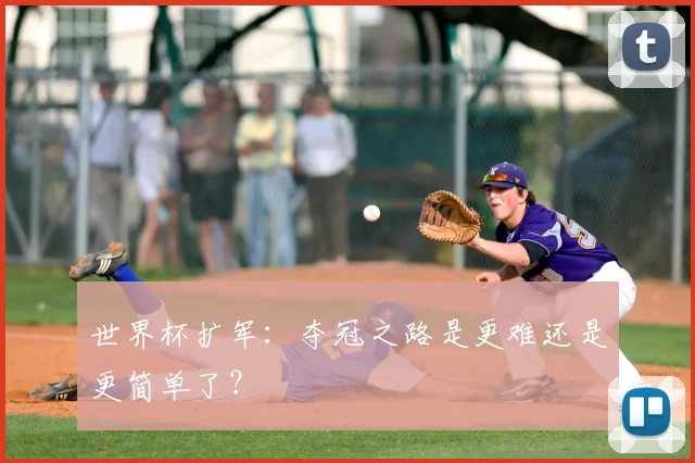世界杯扩军:夺冠之路是更难还是更简单了?