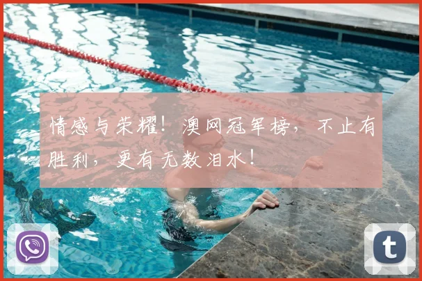 情感与荣耀！澳网冠军榜，不止有胜利，更有无数泪水！