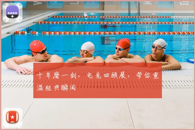 十年磨一剑，电竞回顾展，带你重温经典瞬间