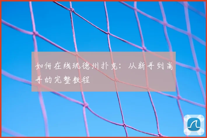 如何在线玩德州扑克：从新手到高手的完整教程