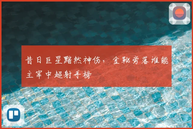 昔日巨星黯然神伤，金靴旁落谁能主宰中超射手榜