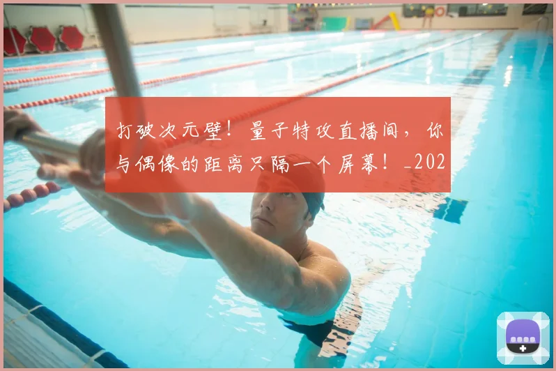 打破次元壁!量子特攻直播间,你与偶像的距离只隔一个屏幕!_20260526085050