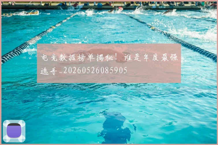 电竞数据榜单揭秘！谁是年度最强选手_20260526085905