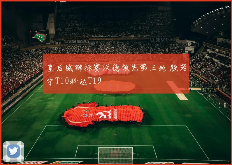 皇后城锦标赛沃德领先第三轮 殷若宁T10科达T19