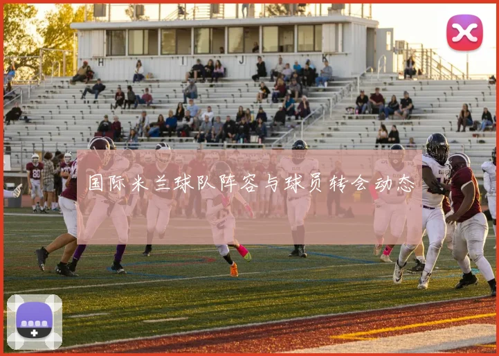 国际米兰球队阵容与球员转会动态