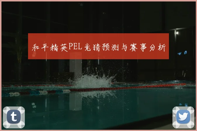 和平精英PEL竞猜预测与赛事分析