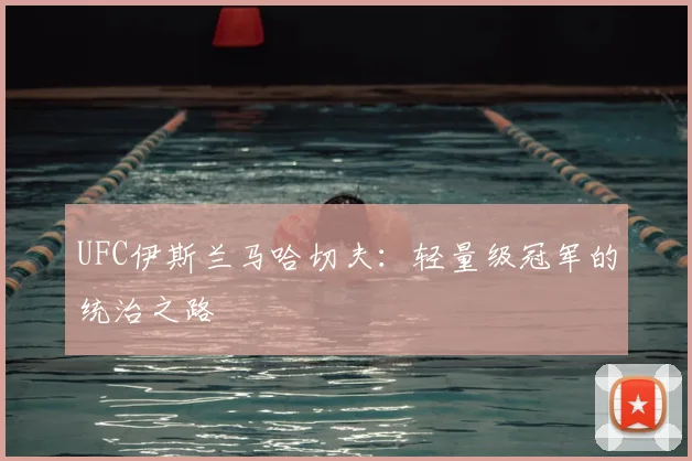 UFC伊斯兰马哈切夫:轻量级冠军的统治之路
