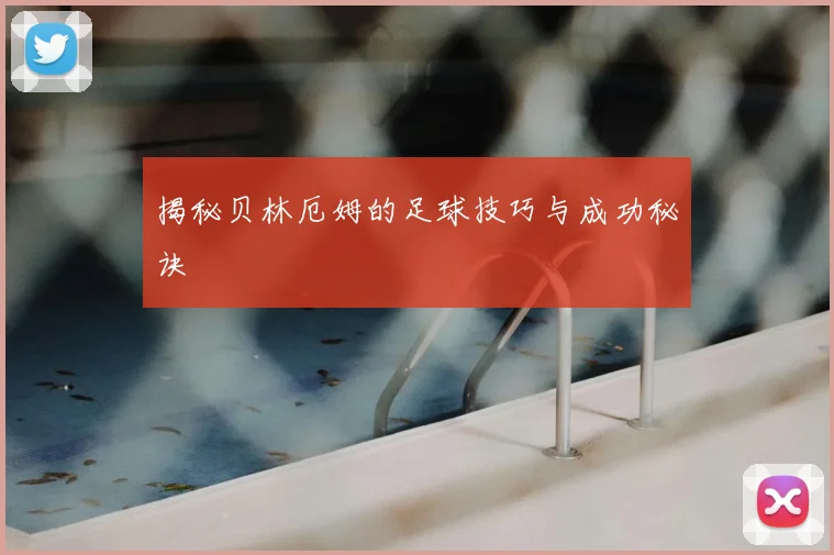 揭秘贝林厄姆的足球技巧与成功秘诀