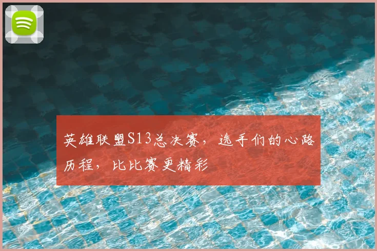 英雄联盟S13总决赛，选手们的心路历程，比比赛更精彩