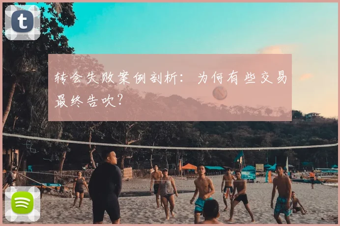 转会失败案例剖析：为何有些交易最终告吹？