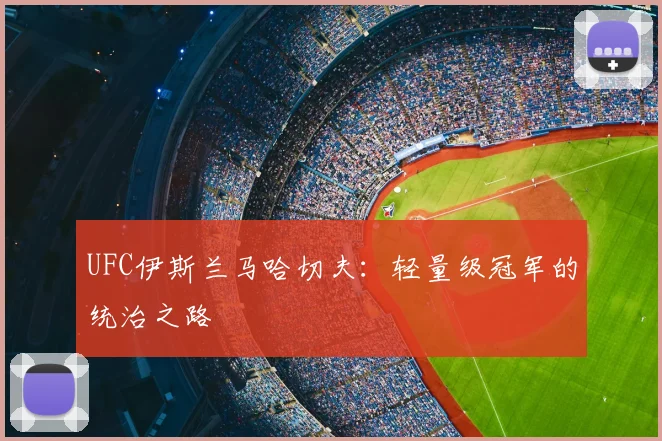 UFC伊斯兰马哈切夫：轻量级冠军的统治之路
