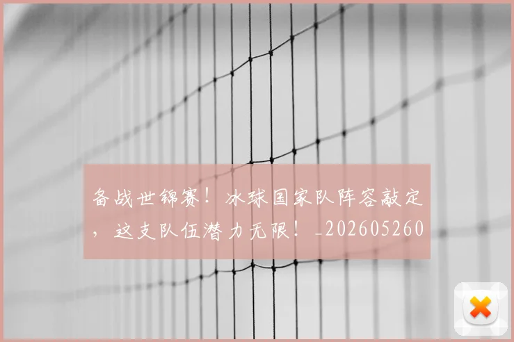 备战世锦赛!冰球国家队阵容敲定,这支队伍潜力无限!_20260526073501
